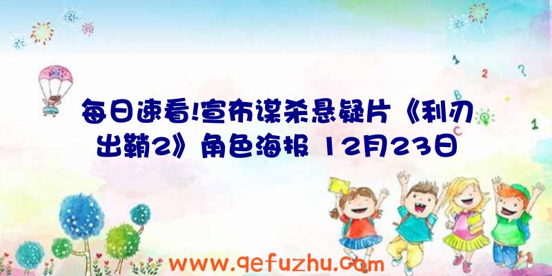 每日速看!宣布谋杀悬疑片《利刃出鞘2》角色海报